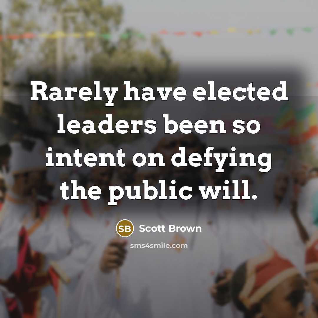“Rarely have elected leaders been so intent on defying the public will.” quote by Scott Brown