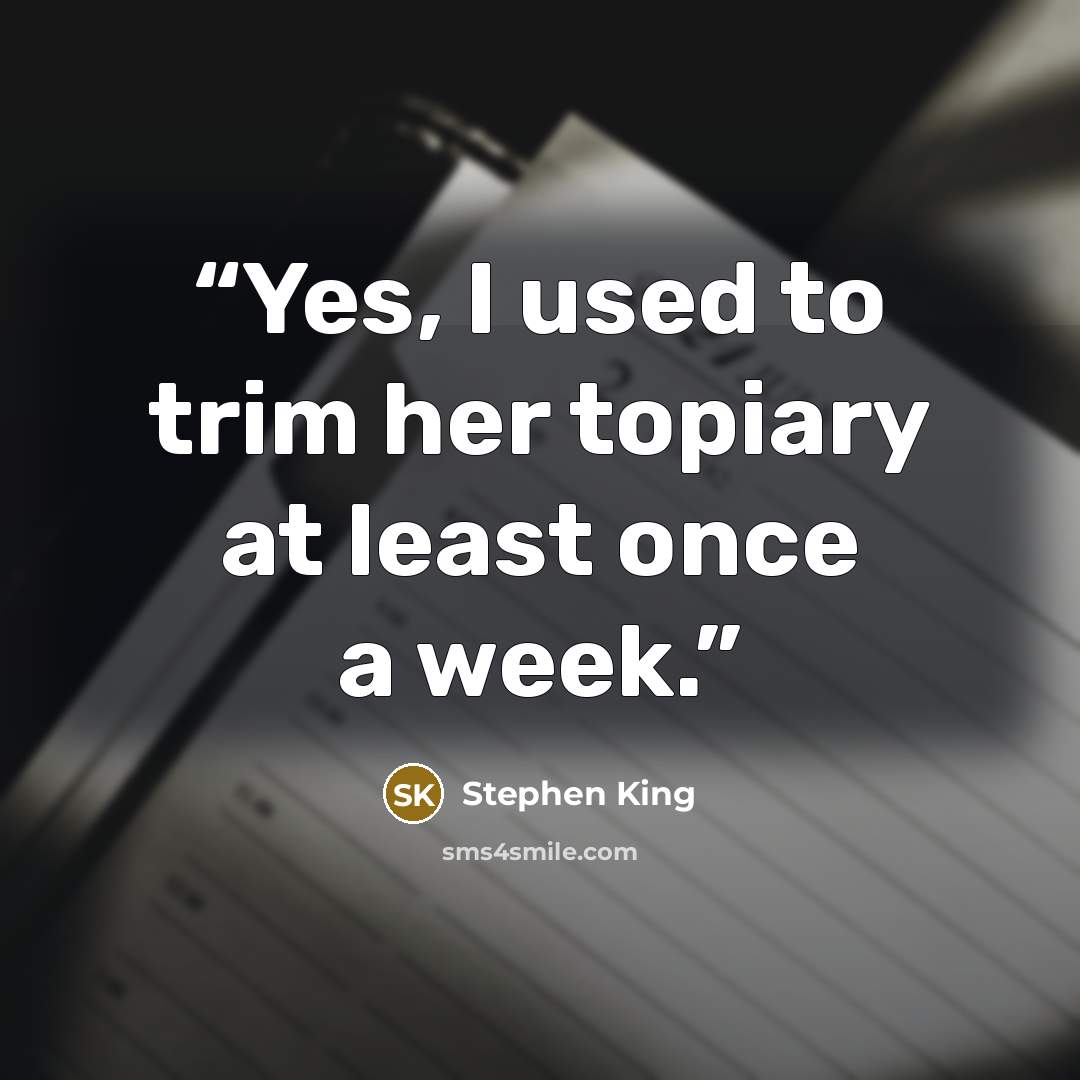 “Yes, I used to trim her topiary at least once a week.” quote by Stephen King