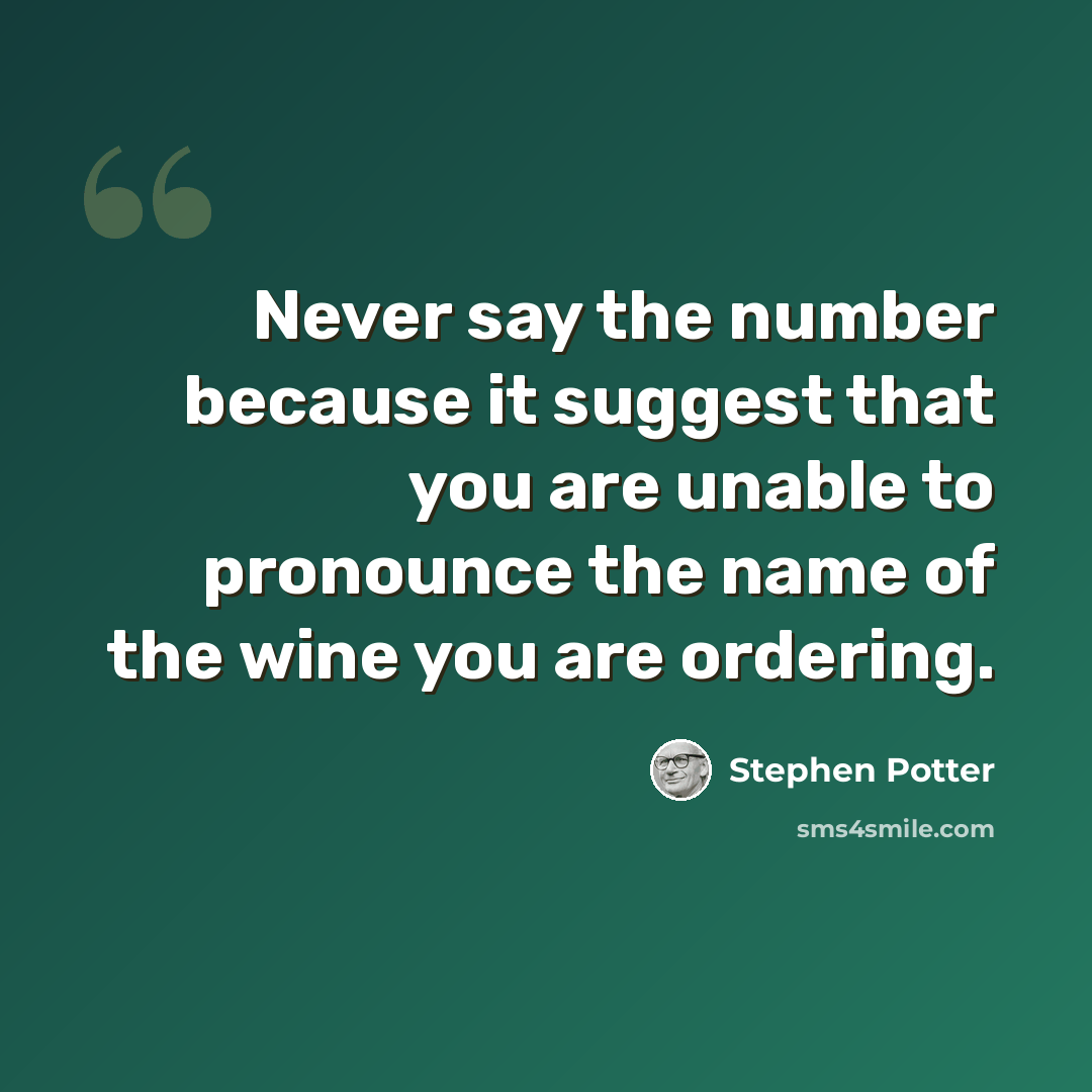 “Never say the number because it suggest that you are unable to pronounce the name of the wine you are ordering.” quote by Stephen Potter