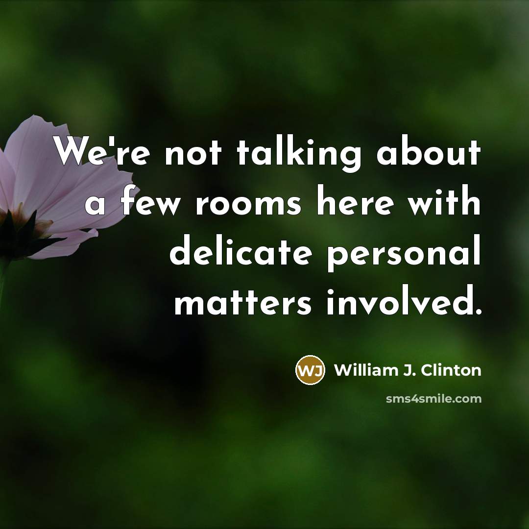 “We're not talking about a few rooms here with delicate personal matters involved.” quote by William J. Clinton