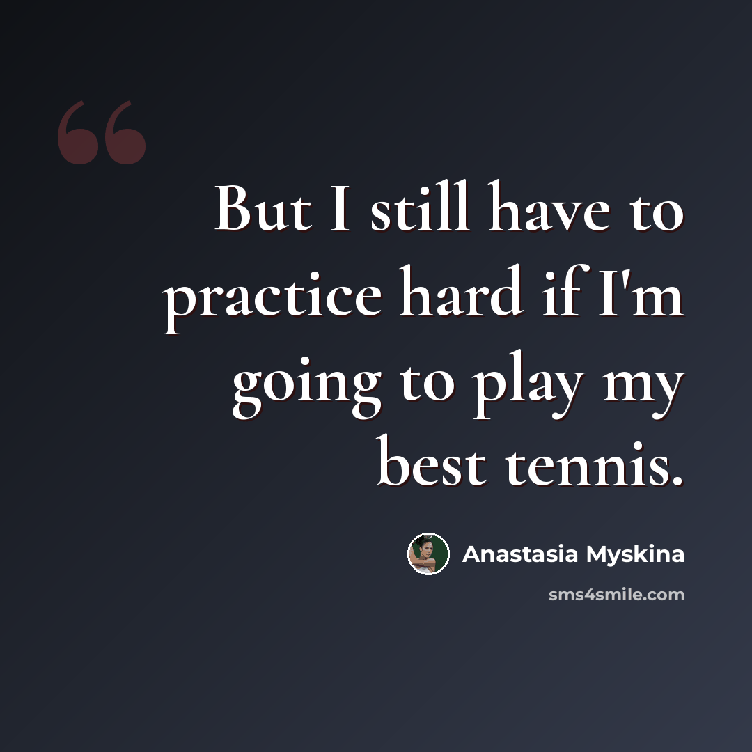 “But I still have to practice hard if I'm going to play my best tennis.” quote by Anastasia Myskina