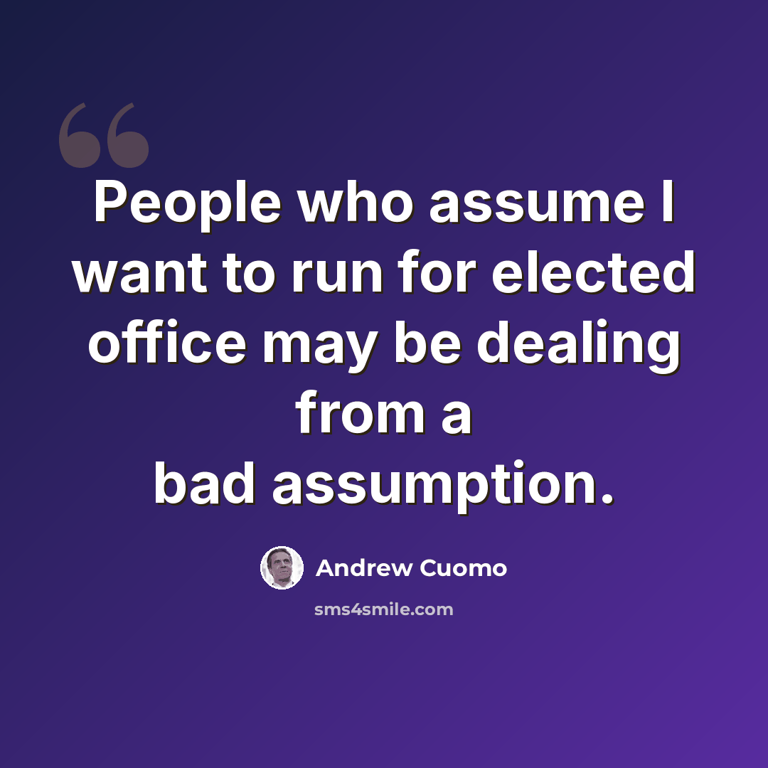 “People who assume I want to run for elected office may be dealing from a bad assumption.” quote by Andrew Cuomo