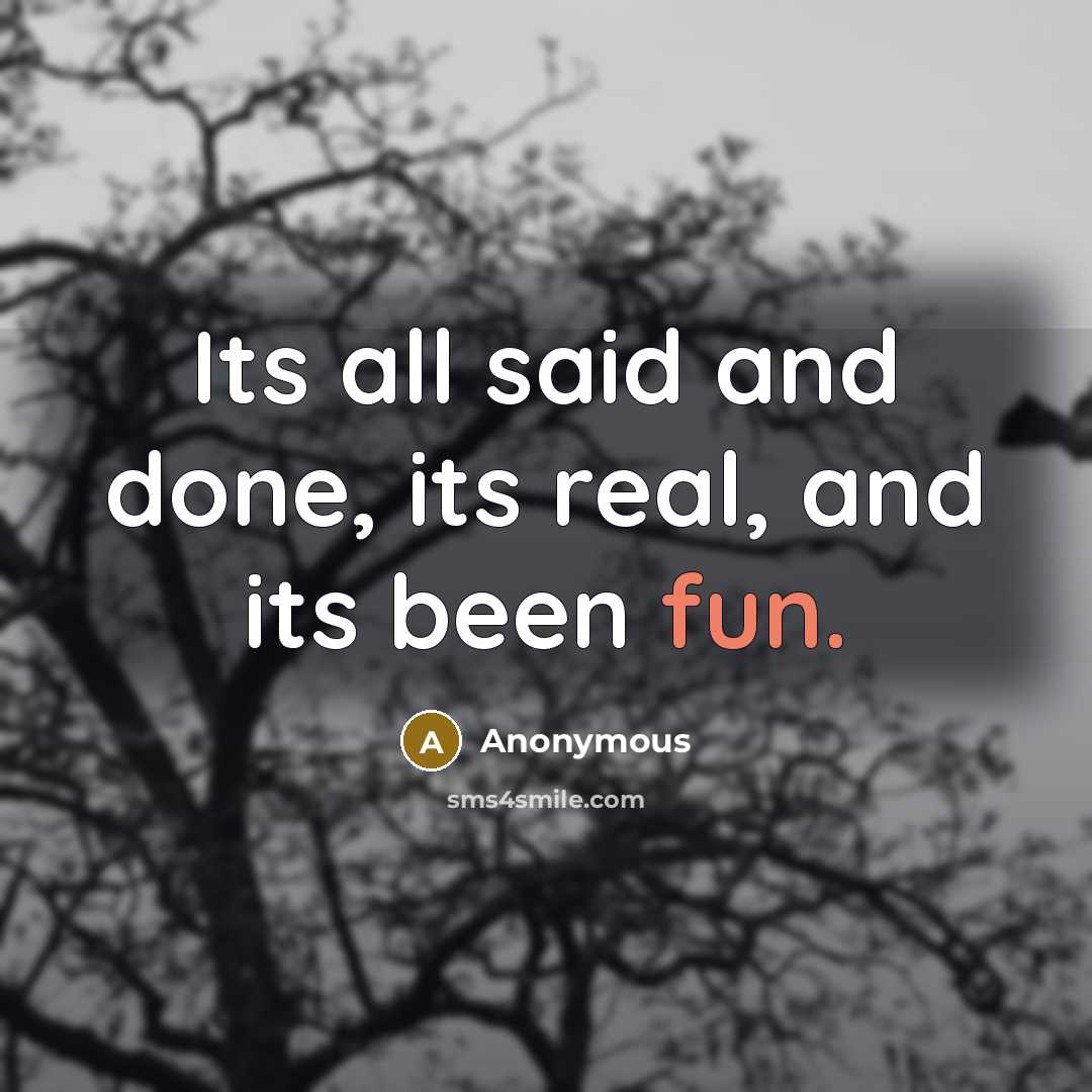 “Its all said and done, its real, and its been fun.” quote by Anonymous