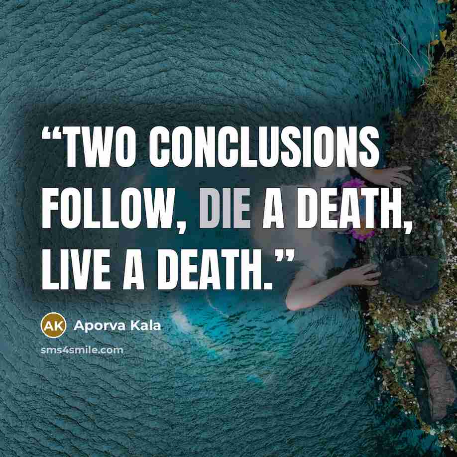 “Two conclusions follow, die a death, live a death.” quote by Aporva Kala