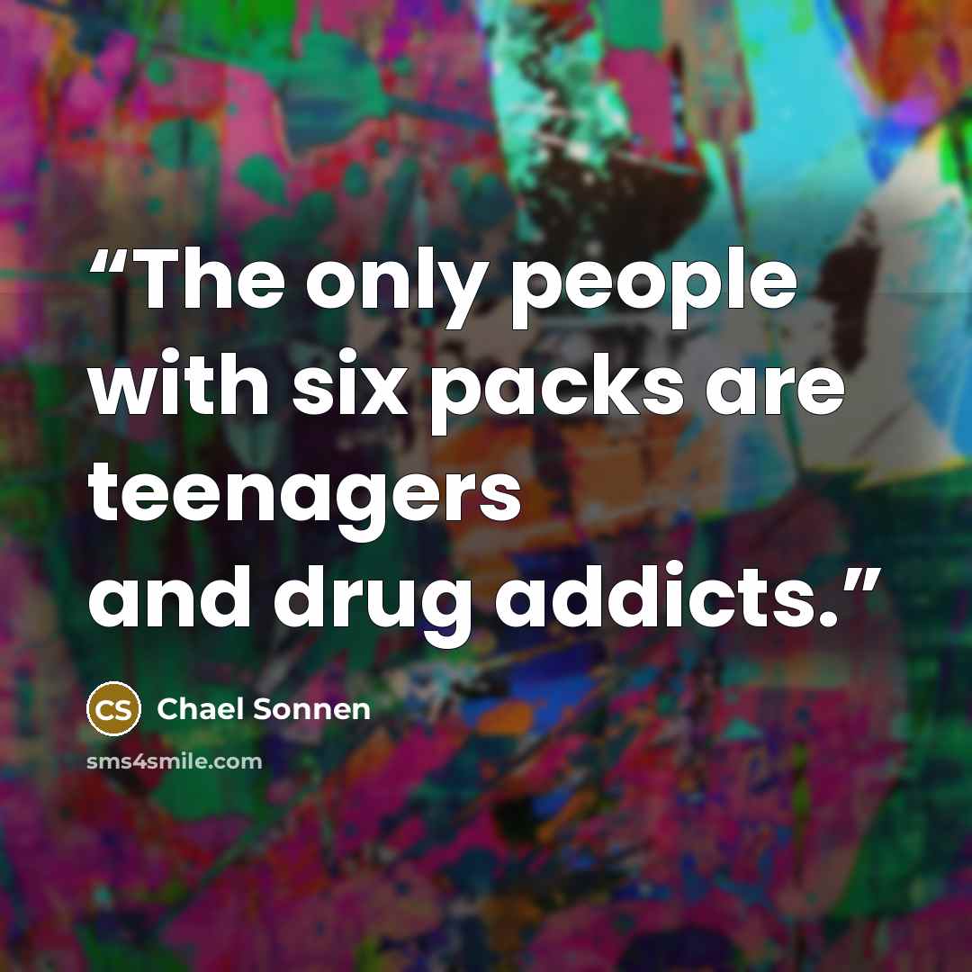 “The only people with six packs are teenagers and drug addicts.” quote by Chael Sonnen