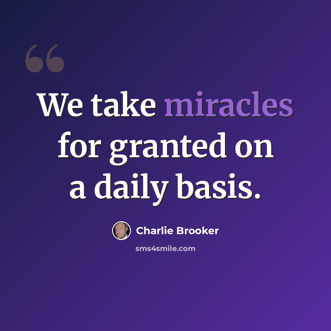 “We take miracles for granted on a daily basis.” quote by Charlie Brooker