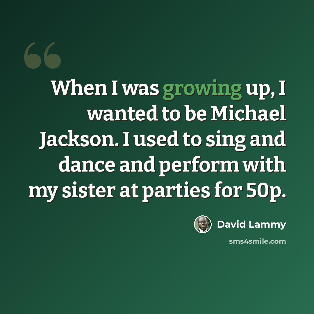 “When I was growing up, I wanted to be Michael Jackson. I used to sing and dance and perform with my sister at parties for 50p.” quote by David Lammy