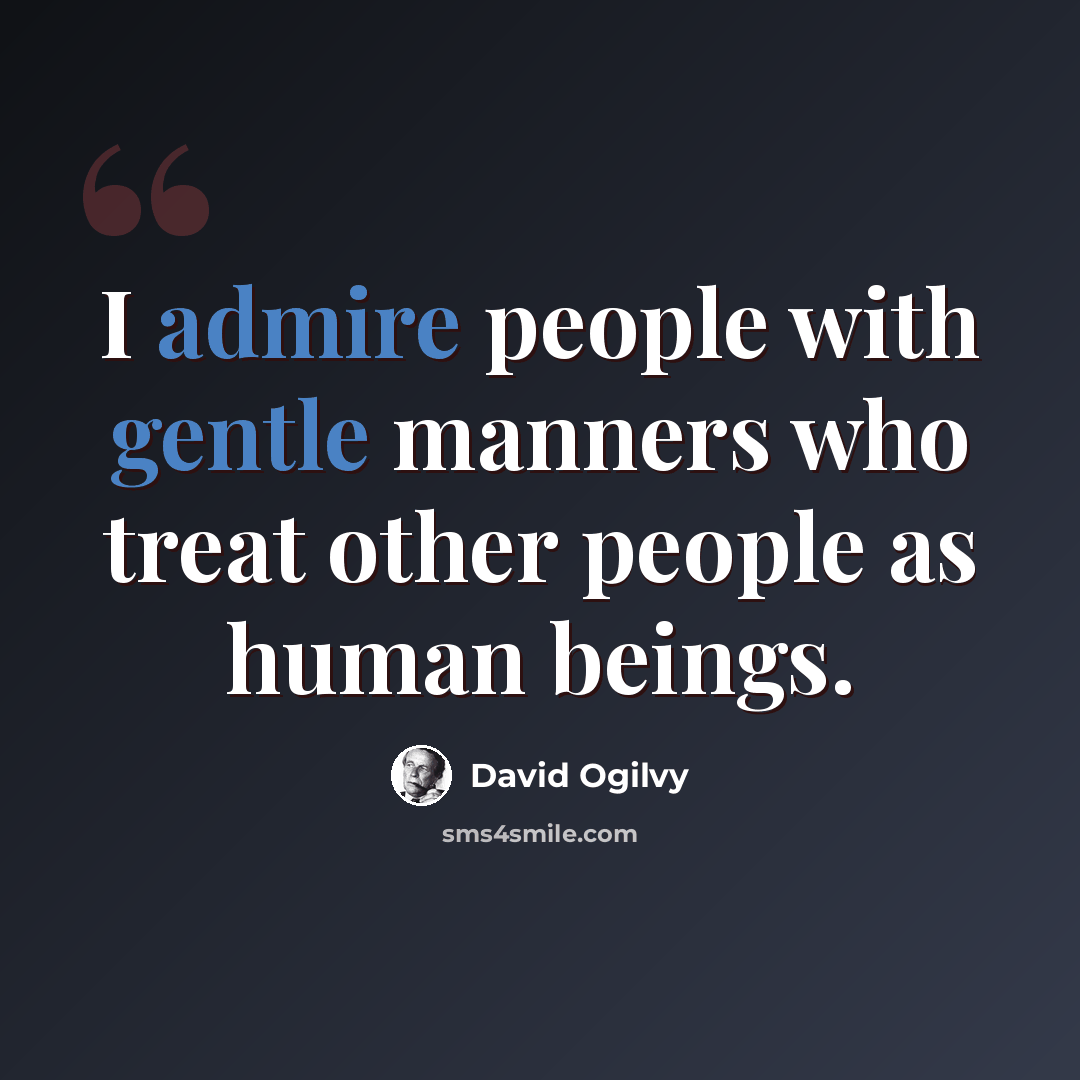 “I admire people with gentle manners who treat other people as human beings.” quote by David Ogilvy