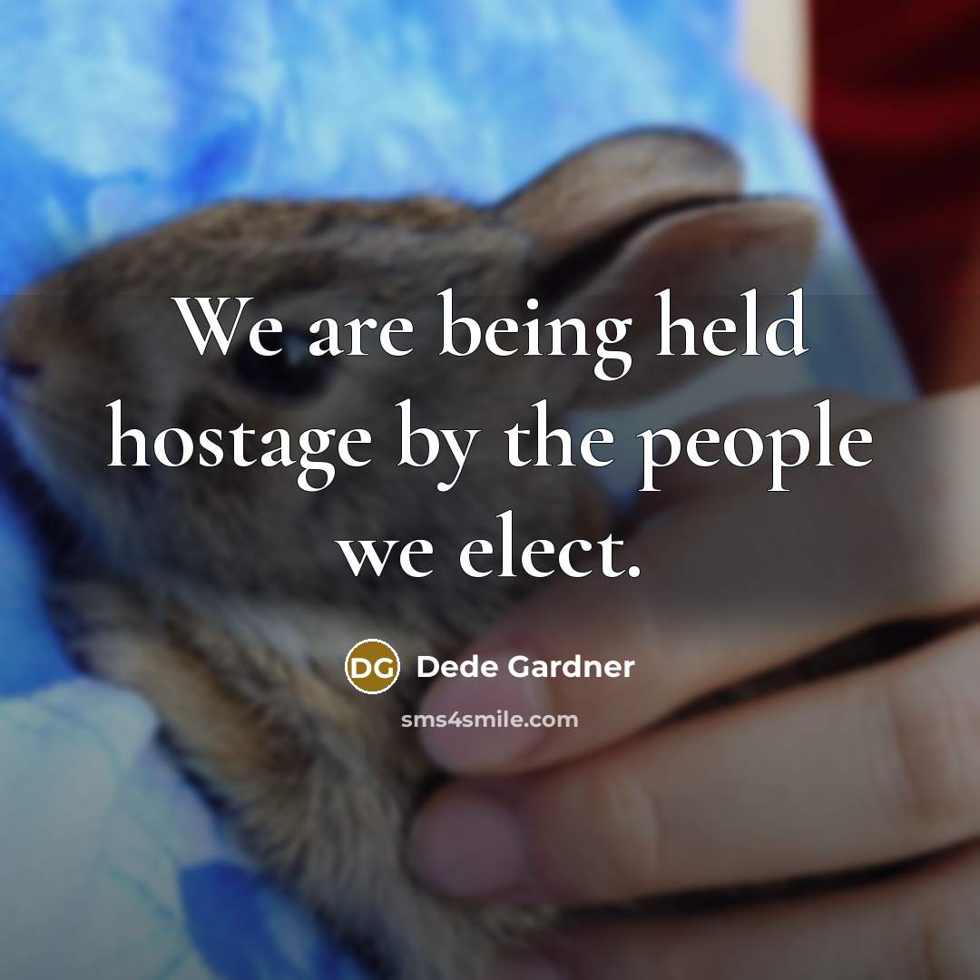 “We are being held hostage by the people we elect.” quote by Dede Gardner