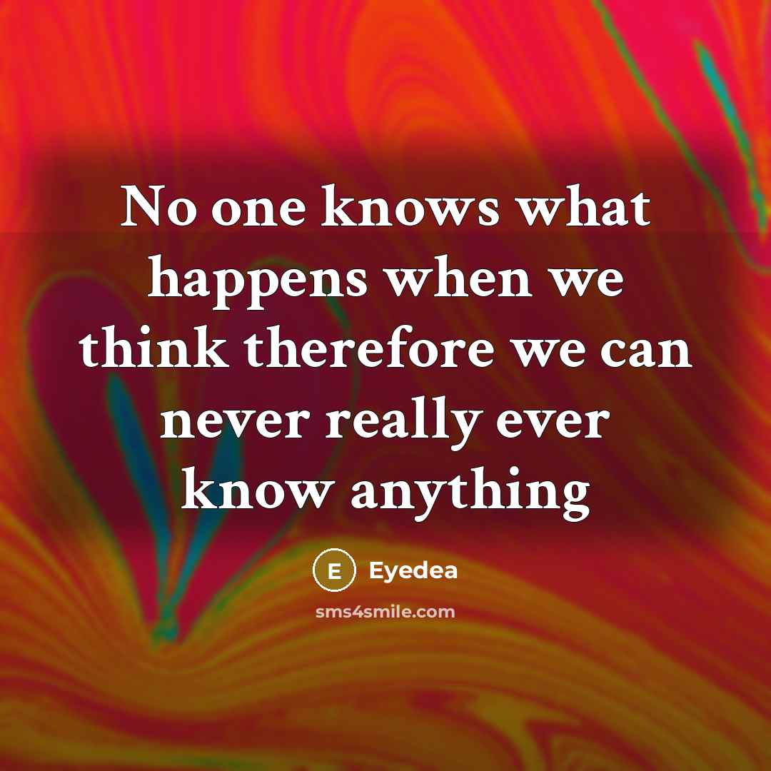 “No one knows what happens when we think therefore we can never really ever know anything” quote by Eyedea