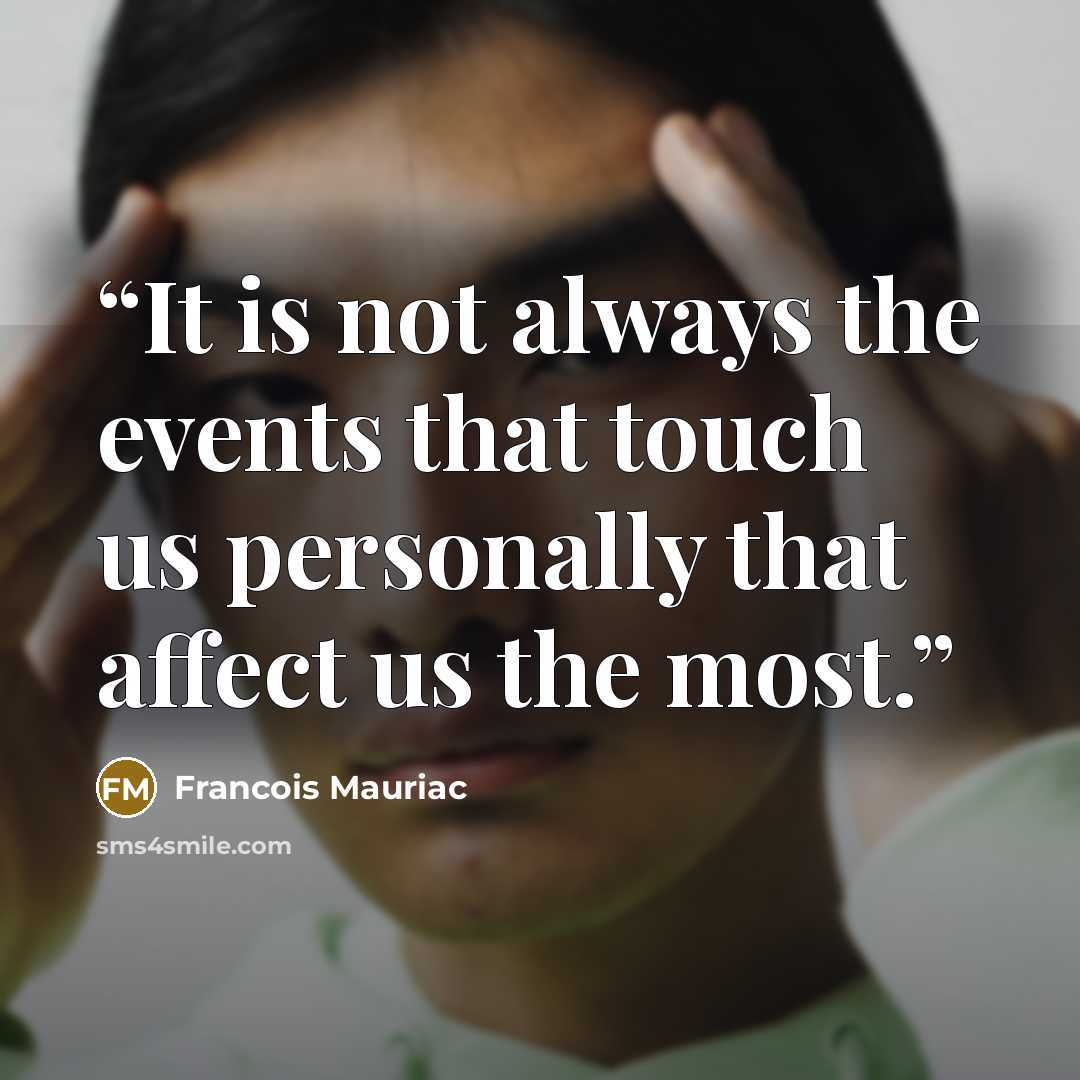 “It is not always the events that touch us personally that affect us the most.” quote by François Mauriac