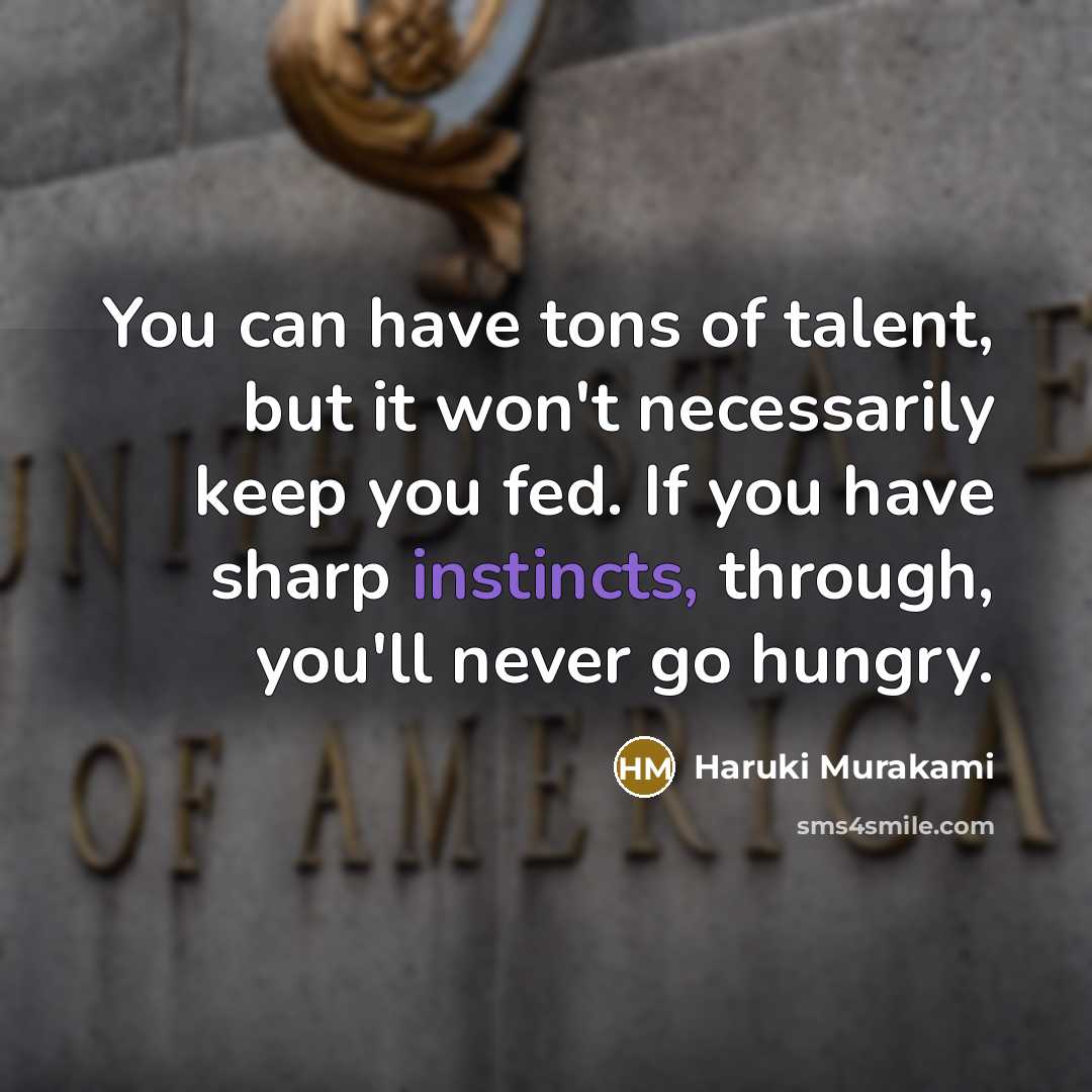 “You can have tons of talent, but it won't necessarily keep you fed. If you have sharp instincts, through, you'll never go hungry.” quote by Haruki Murakami