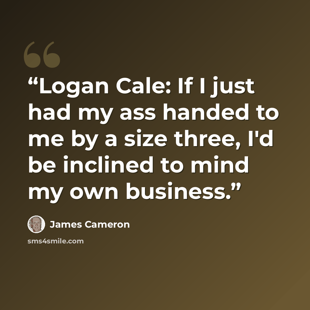 “Logan Cale: If I just had my ass handed to me by a size three, I'd be inclined to mind my own business.” quote by James Cameron