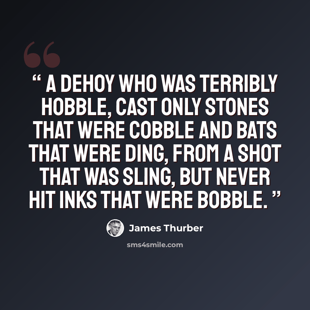 “A dehoy who was terribly hobble, Cast only stones that were cobble And bats that were ding, From a shot that was sling, But never hit inks that were bobble.” quote by James Thurber