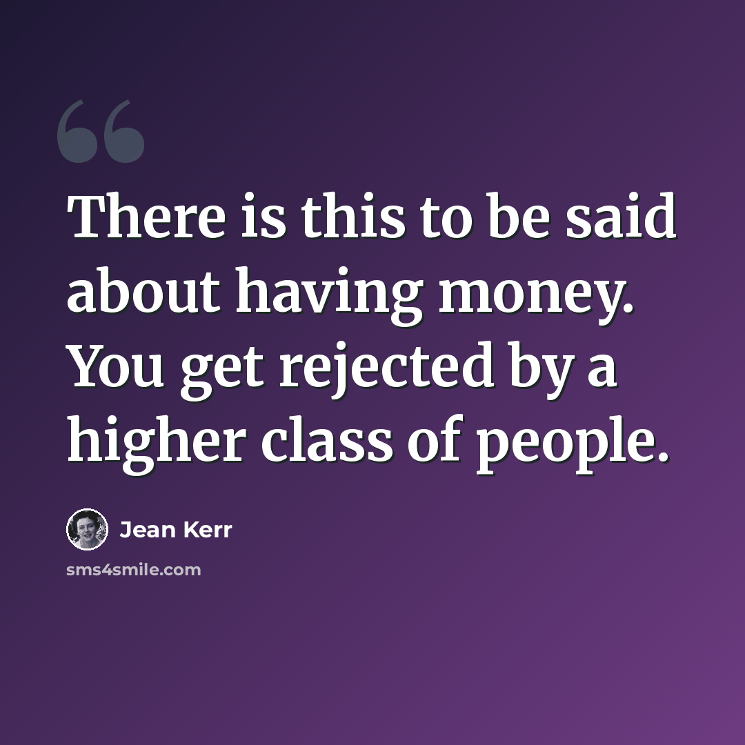 “There is this to be said about having money. You get rejected by a higher class of people.” quote by Jean Kerr