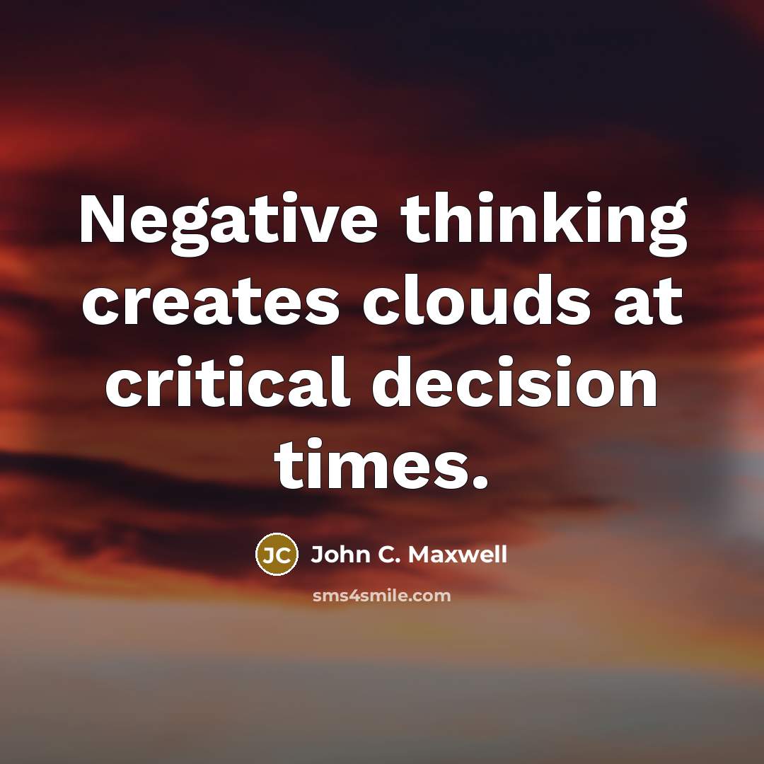 “Negative thinking creates clouds at critical decision times.” quote by John C. Maxwell