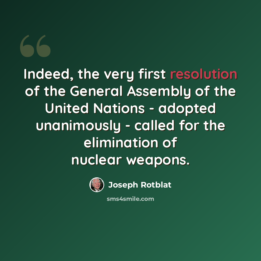 “Indeed, the very first resolution of the General Assembly of the United Nations - adopted unanimously - called for the elimination of nuclear weapons.” quote by Joseph Rotblat