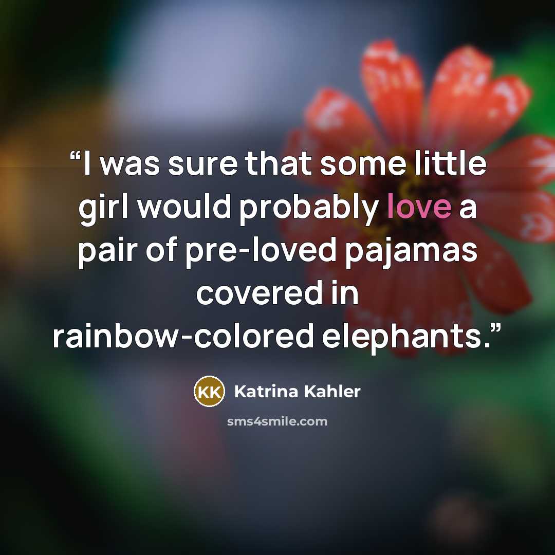 “I was sure that some little girl would probably love a pair of pre-loved pajamas covered in rainbow-colored elephants.” quote by Katrina Kahler