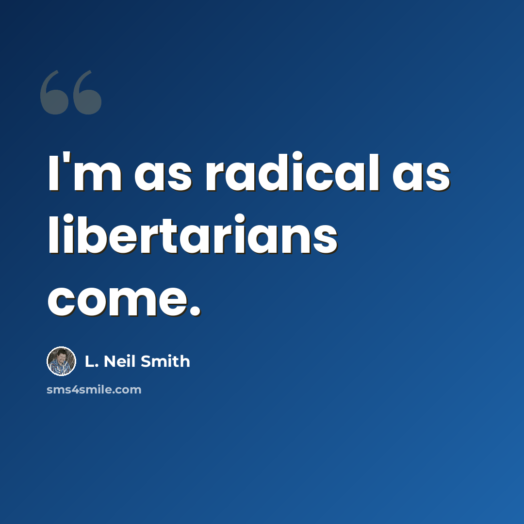 “I'm as radical as libertarians come.” quote by L. Neil Smith
