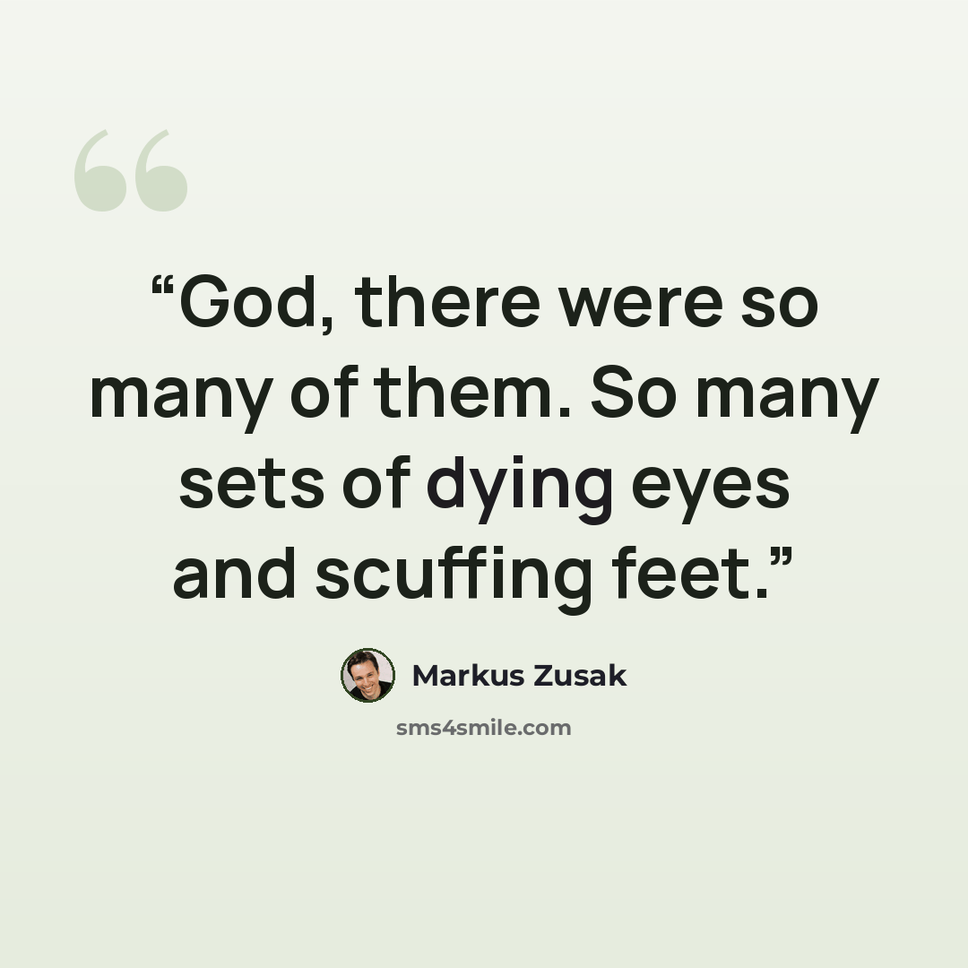 “God, there were so many of them. So many sets of dying eyes and scuffing feet.” quote by Markus Zusak