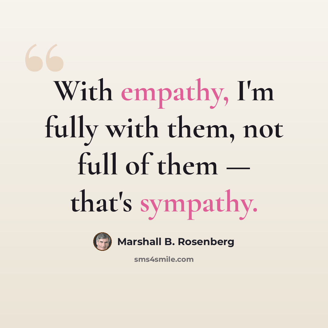 “With empathy, I'm fully with them, not full of them — that's sympathy.” quote by Marshall B. Rosenberg
