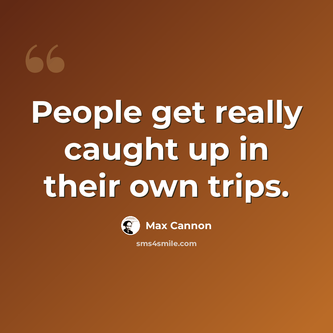 “People get really caught up in their own trips.” quote by Max Cannon