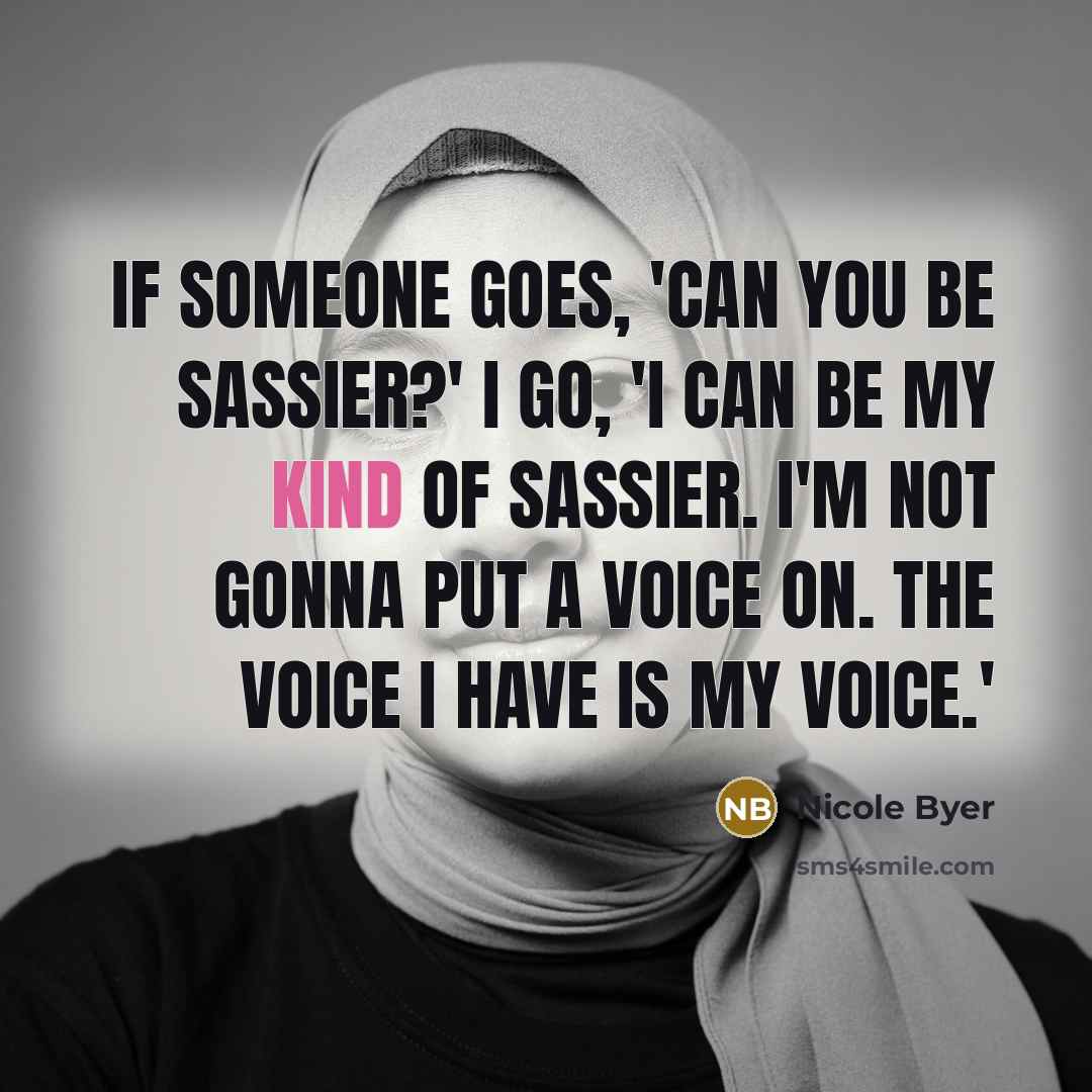 “If someone goes, 'Can you be sassier?' I go, 'I can be my kind of sassier. I'm not gonna put a voice on. The voice I have is my voice.'” quote by Nicole Byer