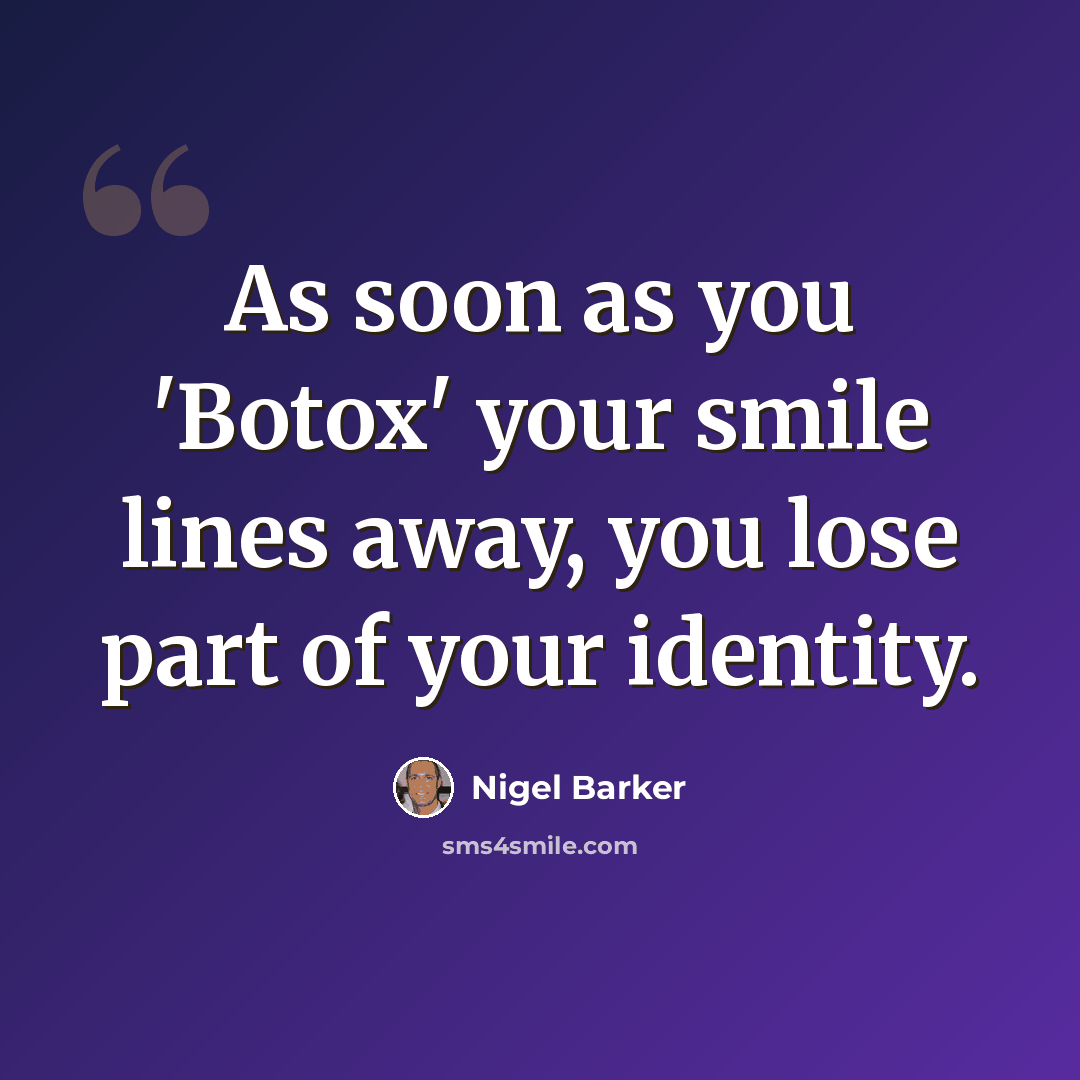 “As soon as you 'Botox' your smile lines away, you lose part of your identity.” quote by Nigel Barker