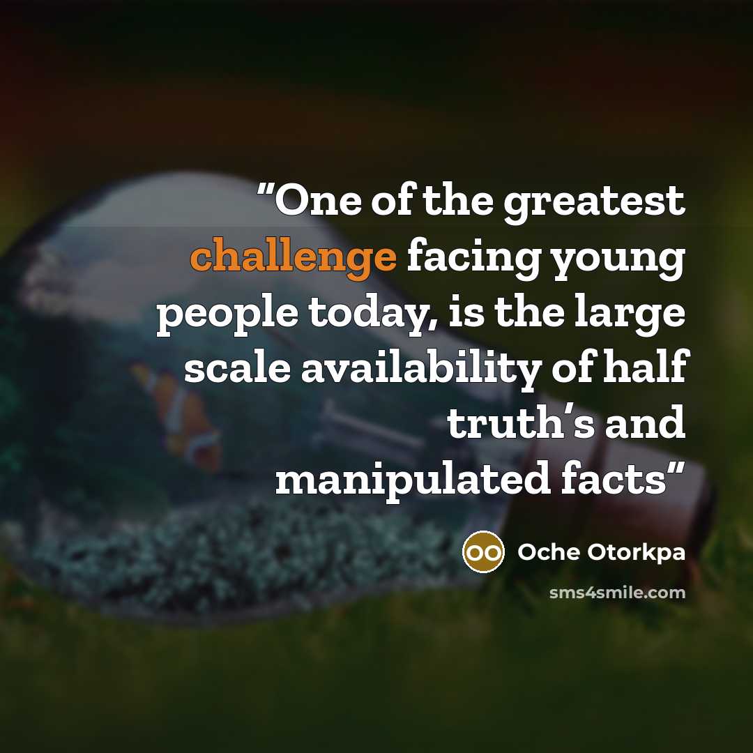 “One of the greatest challenge facing young people today, is the large scale availability of half truth’s and manipulated facts” quote by Oche Otorkpa