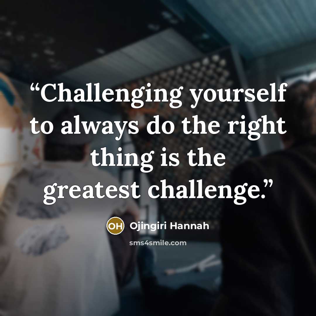 “Challenging yourself to always do the right thing is the greatest challenge.” quote by Ojingiri Hannah