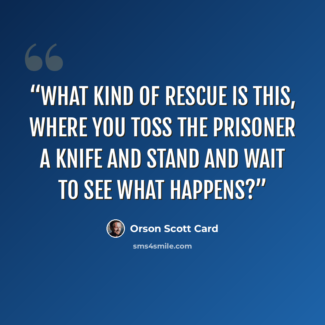 “What kind of rescue is this, where you toss the prisoner a knife and stand and wait to see what happens?” quote by Orson Scott Card