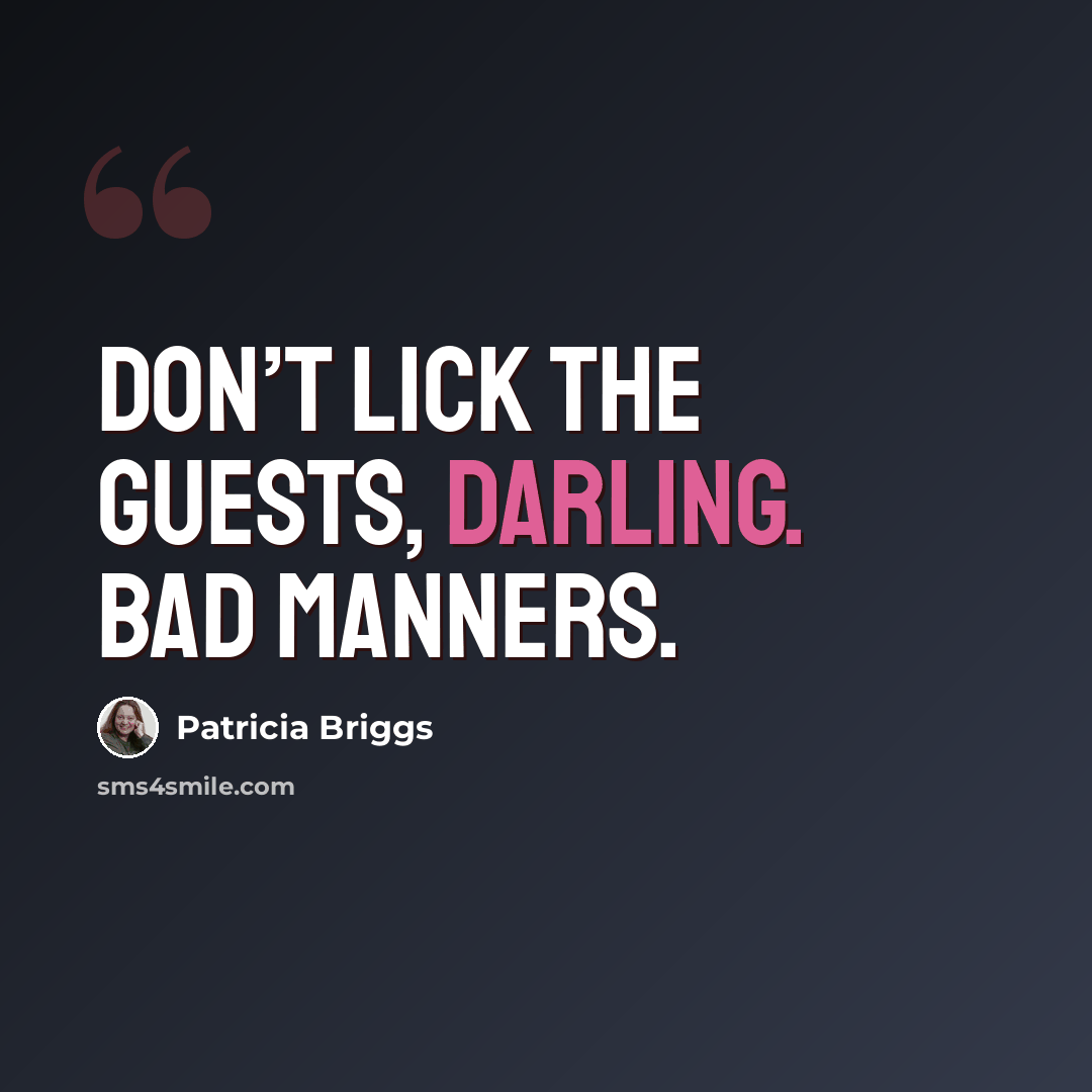 “Don’t lick the guests, darling. Bad manners.” quote by Patricia Briggs