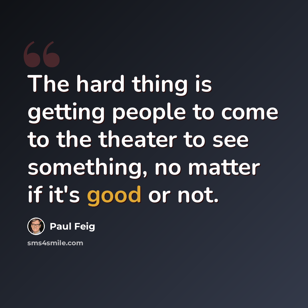 “The hard thing is getting people to come to the theater to see something, no matter if it's good or not.” quote by Paul Feig
