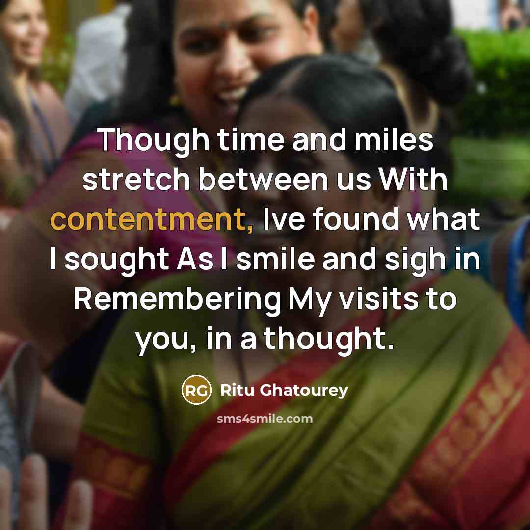 “Though time and miles stretch between us With contentment, Ive found what I sought As I smile and sigh in Remembering My visits to you, in a thought.” quote by Ritu Ghatourey