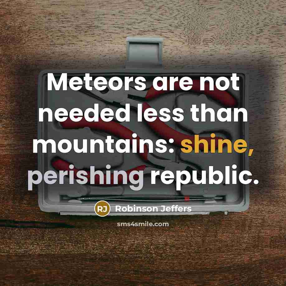 “Meteors are not needed less than mountains: shine, perishing republic.” quote by Robinson Jeffers
