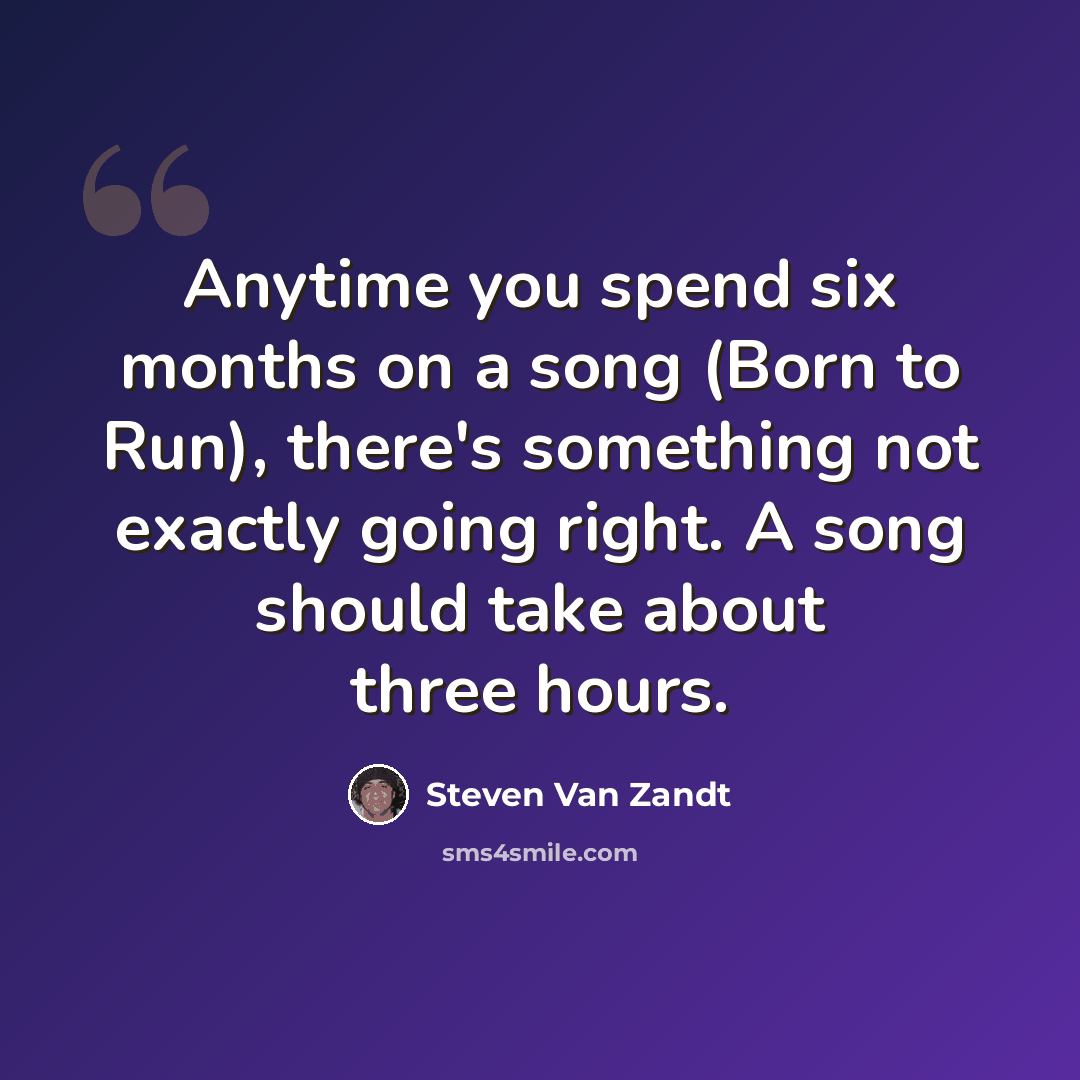 “Anytime you spend six months on a song (Born to Run), there's something not exactly going right. A song should take about three hours.” quote by Steven Van Zandt