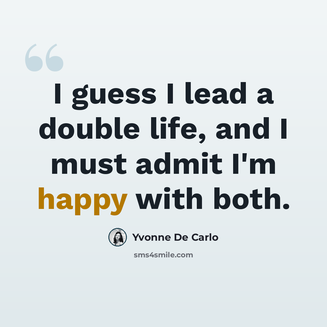 “I guess I lead a double life, and I must admit I'm happy with both.” quote by Yvonne De Carlo