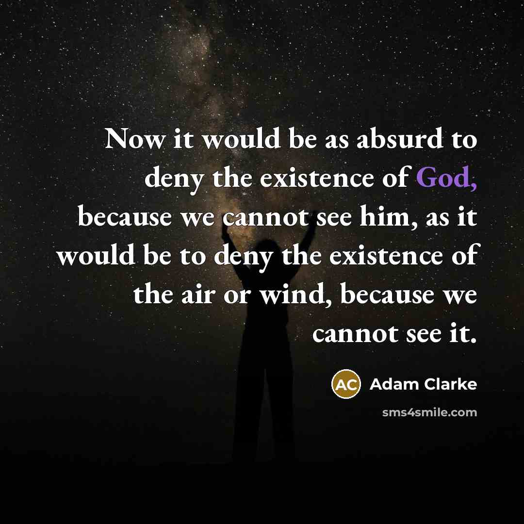 “Now it would be as absurd to deny the existence of God, because we cannot see him, as it would be to deny the existence of the air or wind, because we cannot see it.” quote by Adam Clarke