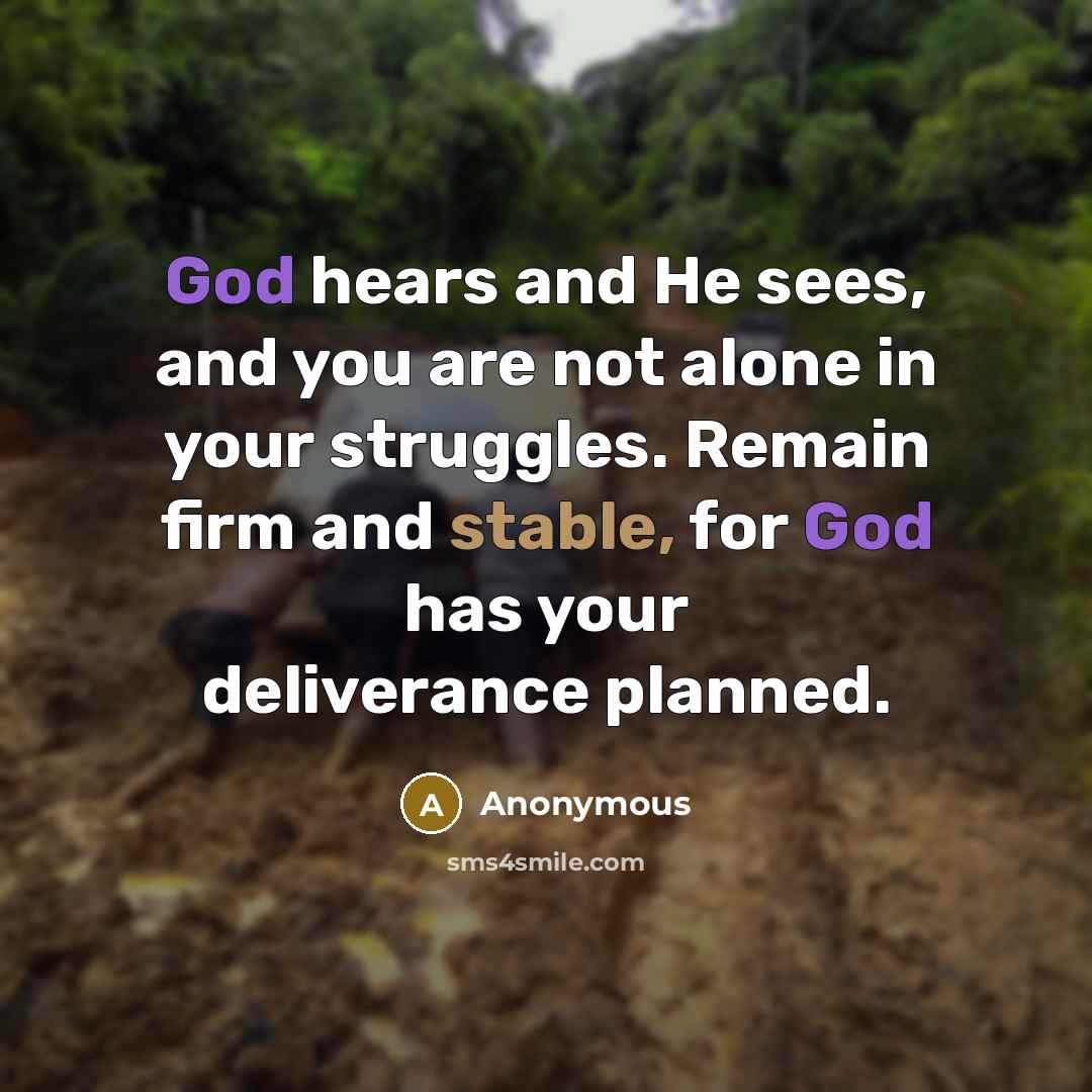 “God hears and He sees, and you are not alone in your struggles. Remain firm and stable, for God has your deliverance planned.” quote by Anonymous