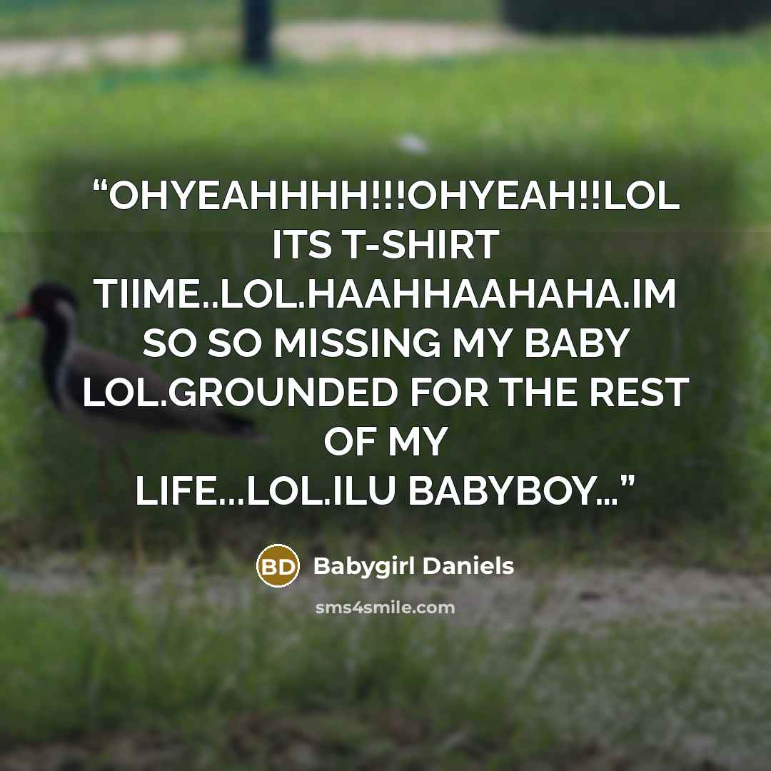 “OHYEAHHHH!!!OHYEAH!!LOL ITS T-SHIRT TIIME..LOL.HAAHHAAHAHA.IM SO SO MISSING MY BABY LOL.GROUNDED FOR THE REST OF MY LIFE...LOL.ILU BABYBOY…” quote by Babygirl Daniels