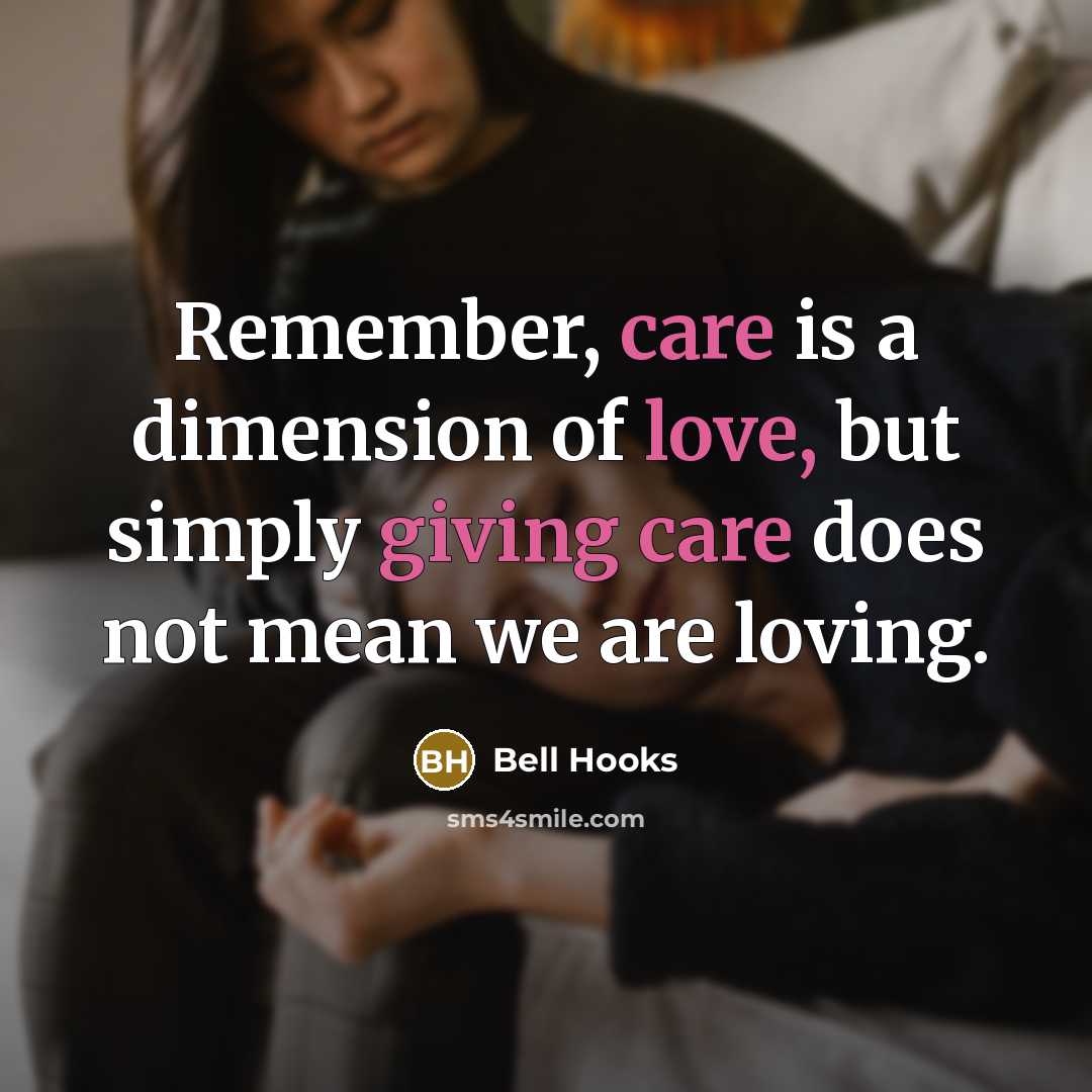 “Remember, care is a dimension of love, but simply giving care does not mean we are loving.” quote by Bell Hooks