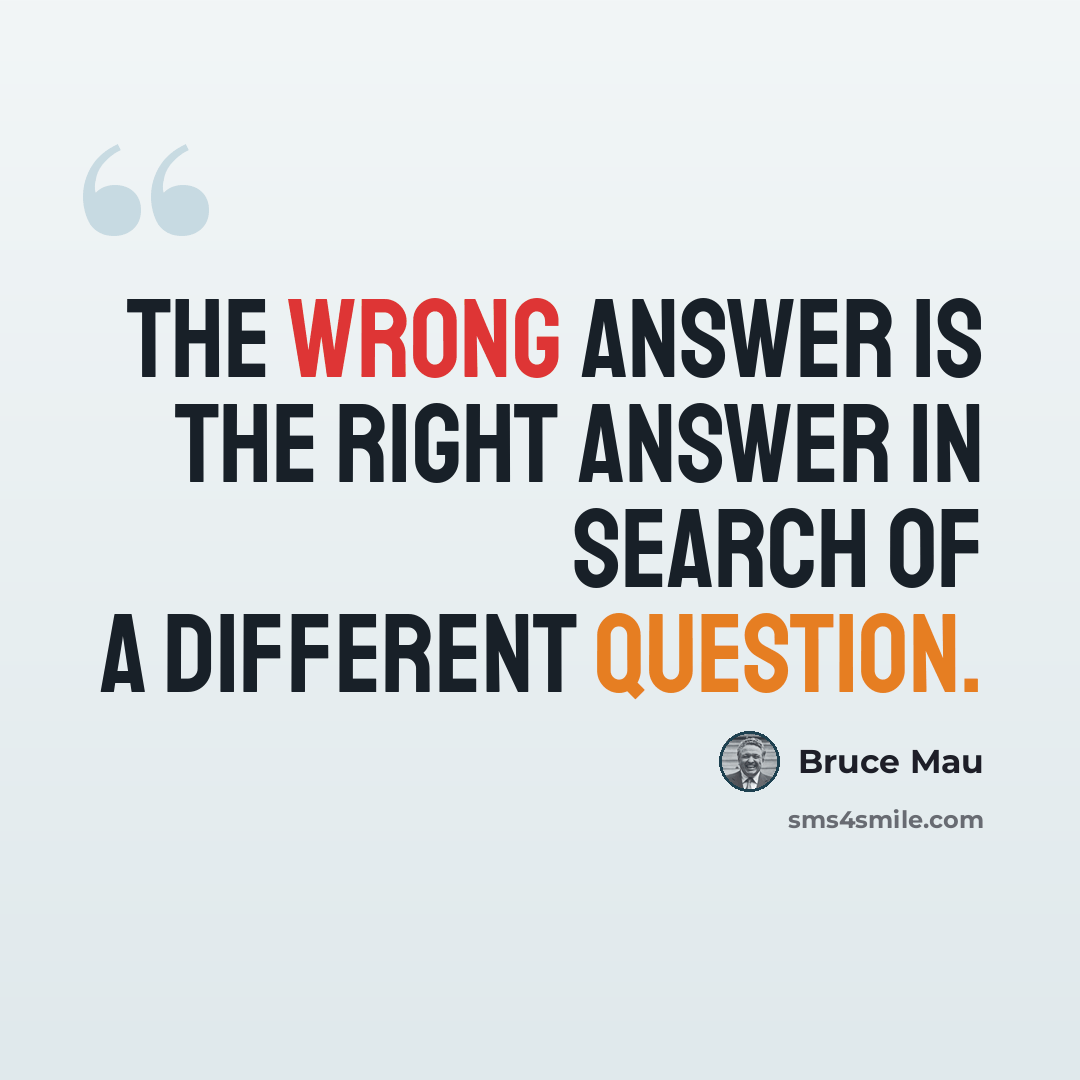 “The wrong answer is the right answer in search of a different question.” quote by Bruce Mau