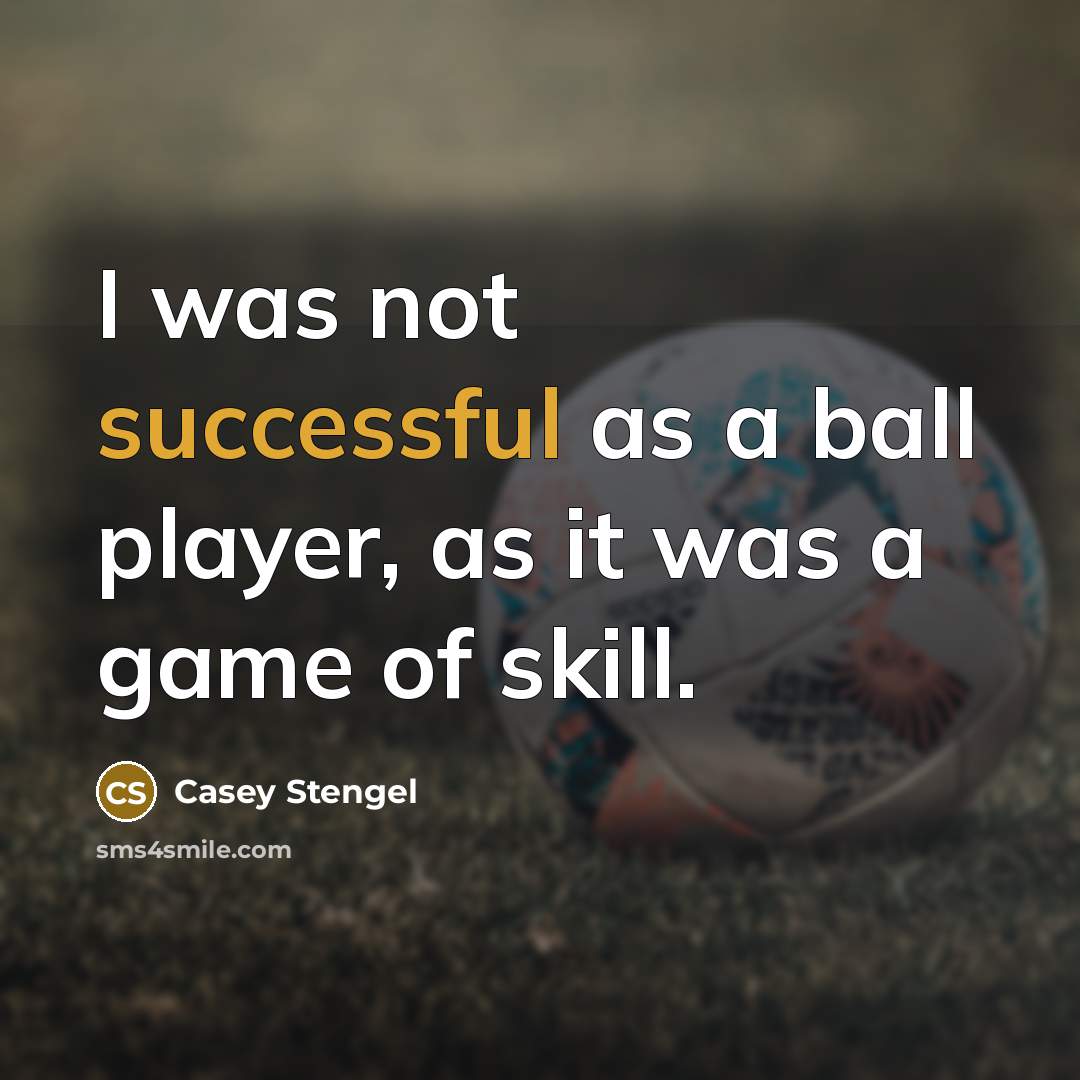 “I was not successful as a ball player, as it was a game of skill.” quote by Casey Stengel
