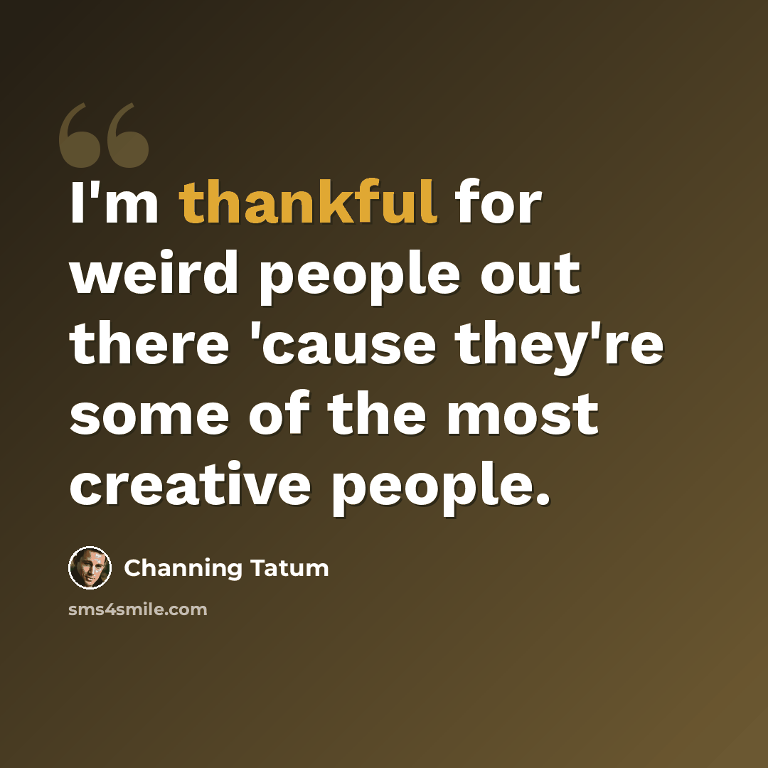 “I'm thankful for weird people out there 'cause they're some of the most creative people.” quote by Channing Tatum