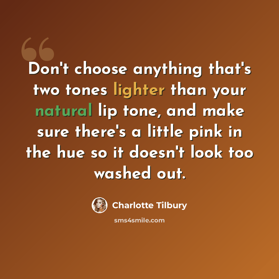“Don't choose anything that's two tones lighter than your natural lip tone, and make sure there's a little pink in the hue so it doesn't look too washed out.” quote by Charlotte Tilbury