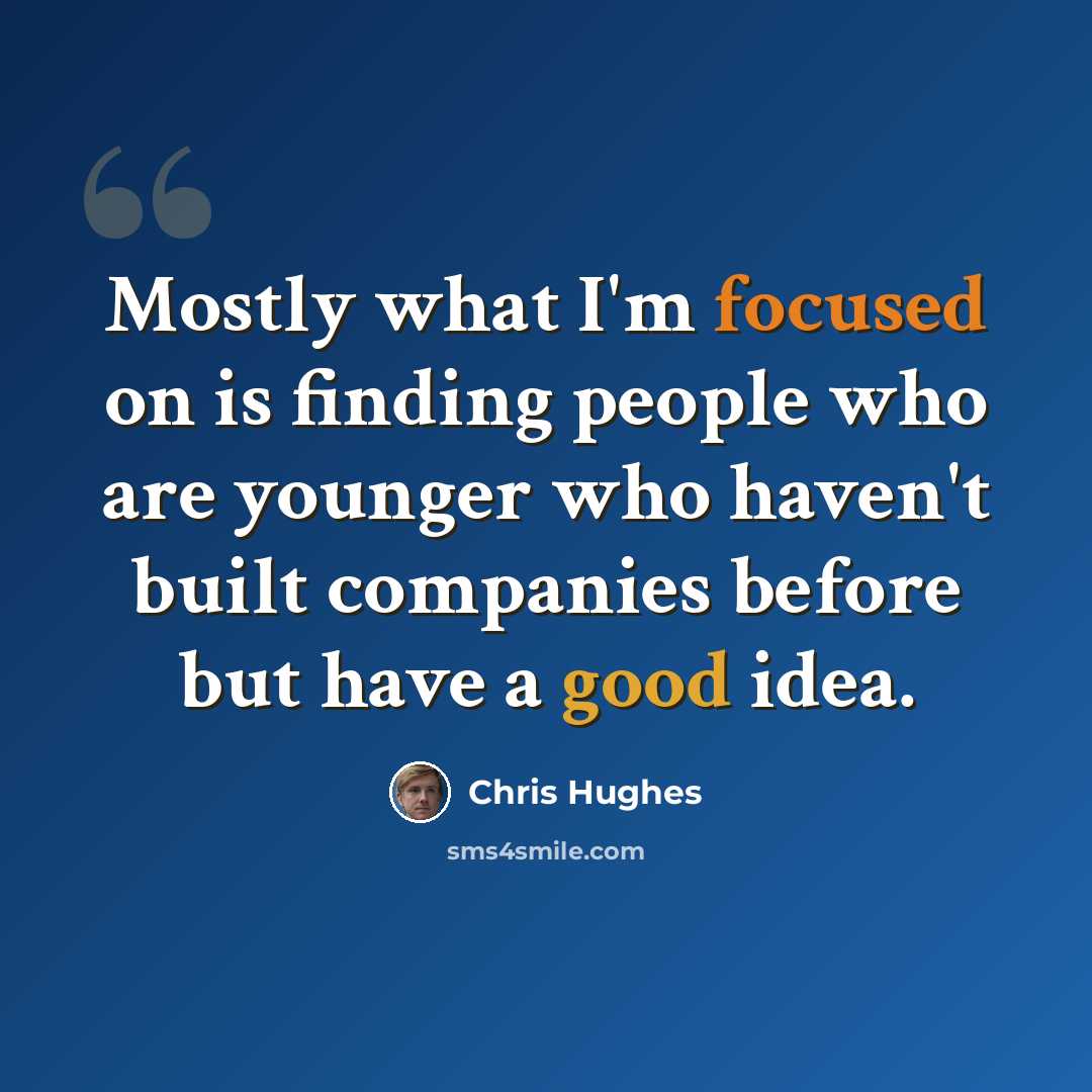 “Mostly what I'm focused on is finding people who are younger who haven't built companies before but have a good idea.” quote by Chris Hughes