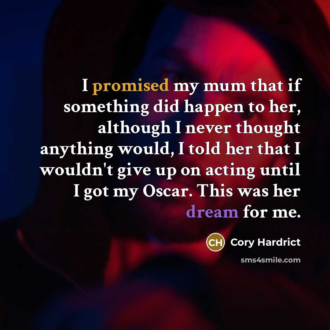 “I promised my mum that if something did happen to her, although I never thought anything would, I told her that I wouldn't give up on acting until I got my Oscar. This was her dream for me.” quote by Cory Hardrict