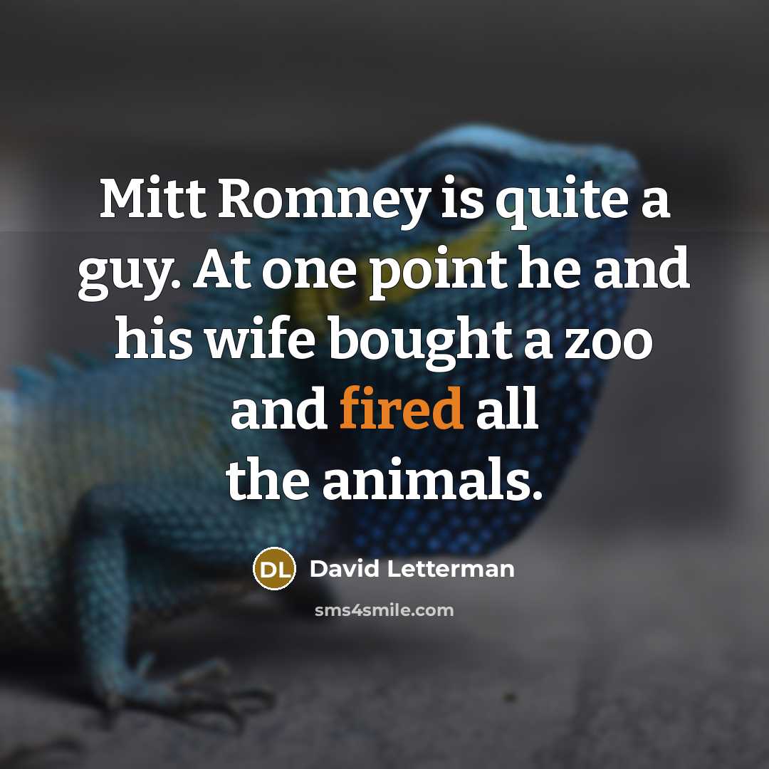 “Mitt Romney is quite a guy. At one point he and his wife bought a zoo and fired all the animals.” quote by David Letterman