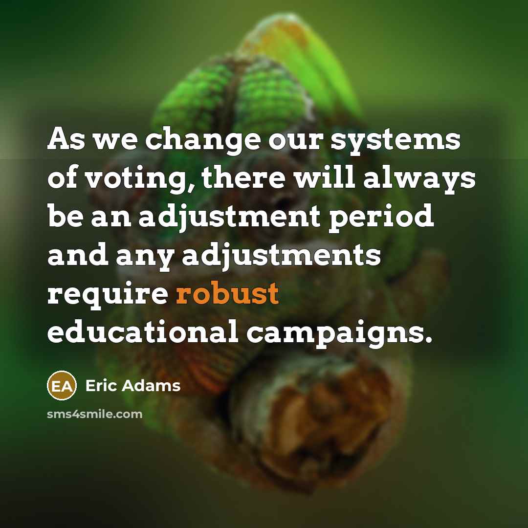 “As we change our systems of voting, there will always be an adjustment period and any adjustments require robust educational campaigns.” quote by Eric Adams