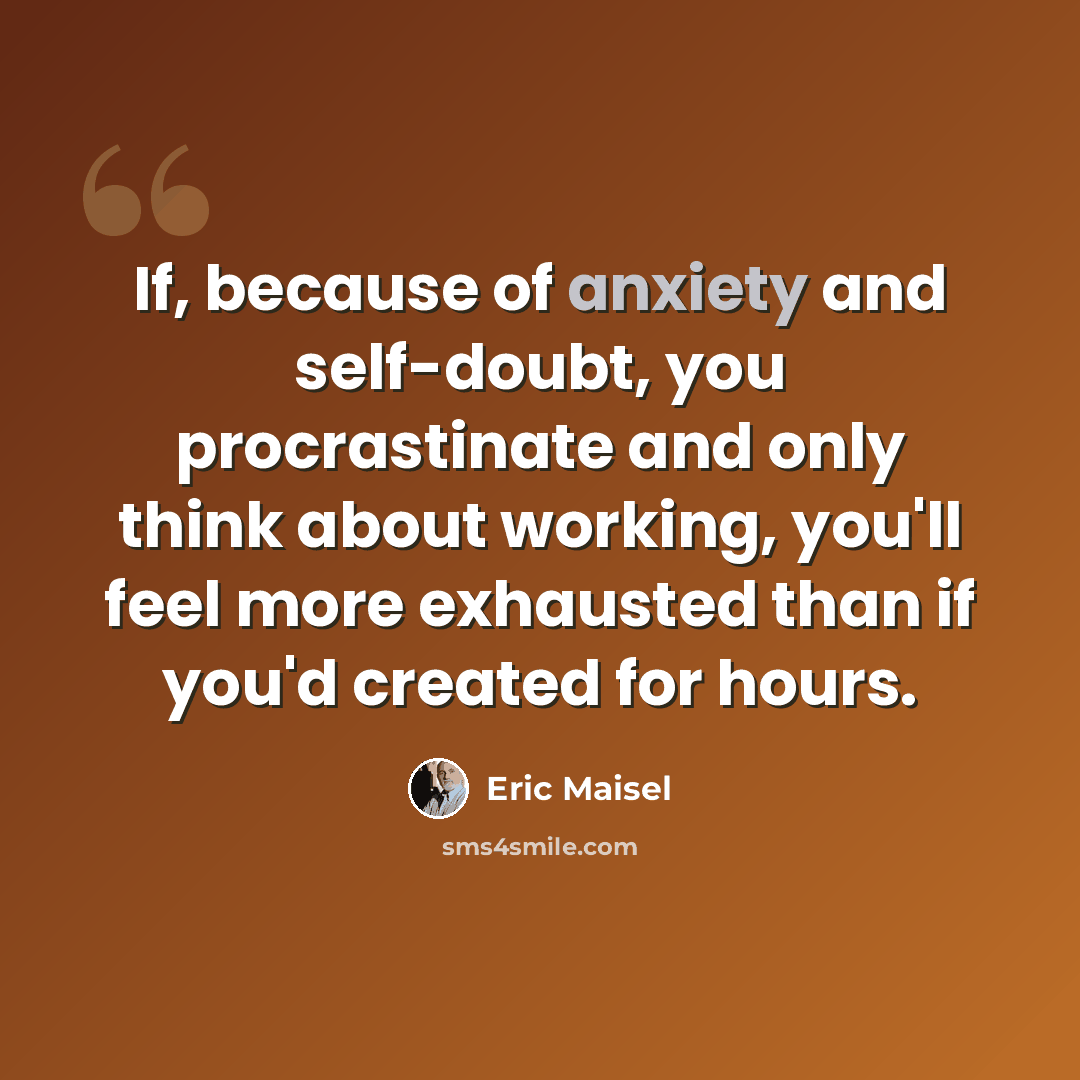 “If, because of anxiety and self-doubt, you procrastinate and only think about working, you'll feel more exhausted than if you'd created for hours.” quote by Eric Maisel